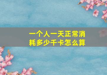 一个人一天正常消耗多少千卡怎么算