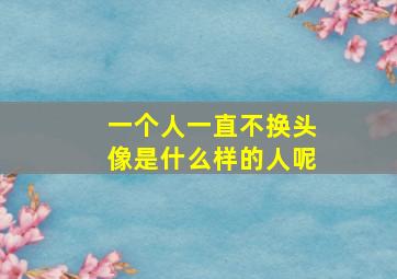 一个人一直不换头像是什么样的人呢