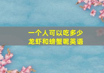 一个人可以吃多少龙虾和螃蟹呢英语