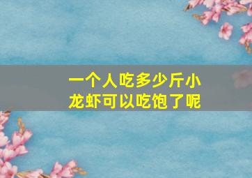 一个人吃多少斤小龙虾可以吃饱了呢