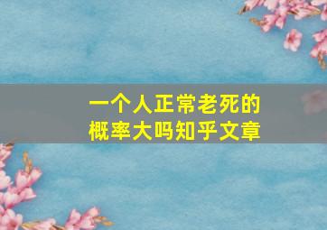 一个人正常老死的概率大吗知乎文章