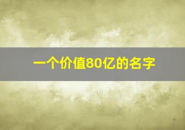 一个价值80亿的名字