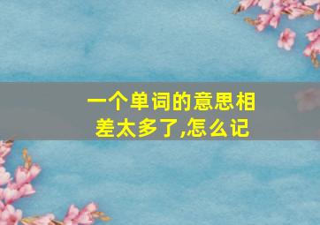 一个单词的意思相差太多了,怎么记