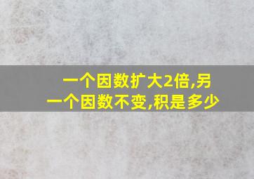 一个因数扩大2倍,另一个因数不变,积是多少