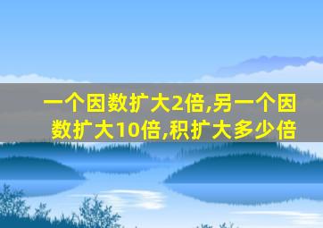 一个因数扩大2倍,另一个因数扩大10倍,积扩大多少倍