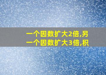 一个因数扩大2倍,另一个因数扩大3倍,积