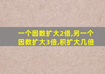 一个因数扩大2倍,另一个因数扩大3倍,积扩大几倍