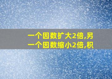 一个因数扩大2倍,另一个因数缩小2倍,积