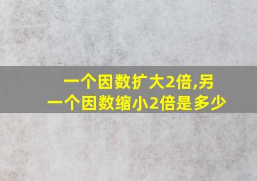 一个因数扩大2倍,另一个因数缩小2倍是多少