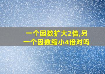 一个因数扩大2倍,另一个因数缩小4倍对吗