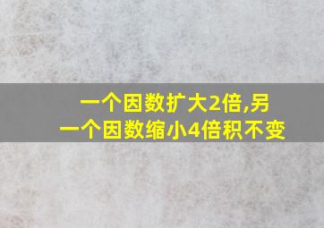 一个因数扩大2倍,另一个因数缩小4倍积不变