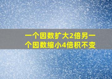 一个因数扩大2倍另一个因数缩小4倍积不变