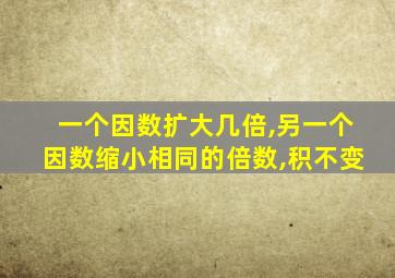 一个因数扩大几倍,另一个因数缩小相同的倍数,积不变