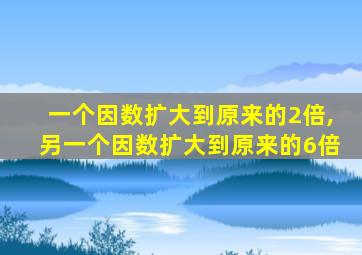 一个因数扩大到原来的2倍,另一个因数扩大到原来的6倍