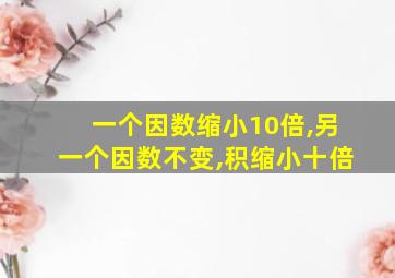 一个因数缩小10倍,另一个因数不变,积缩小十倍