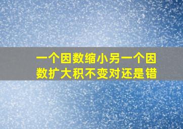 一个因数缩小另一个因数扩大积不变对还是错