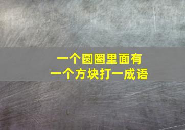 一个圆圈里面有一个方块打一成语