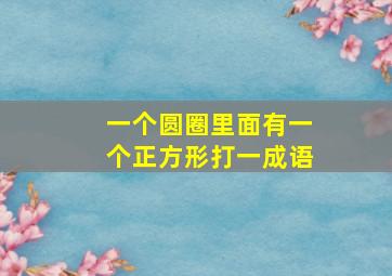 一个圆圈里面有一个正方形打一成语