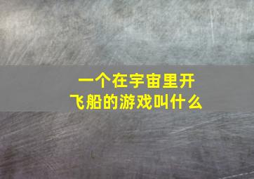 一个在宇宙里开飞船的游戏叫什么