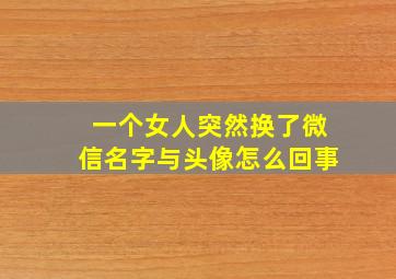 一个女人突然换了微信名字与头像怎么回事