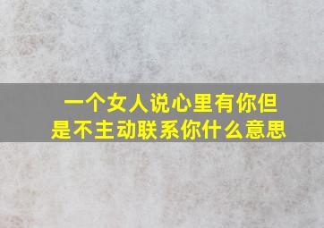 一个女人说心里有你但是不主动联系你什么意思