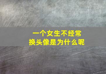 一个女生不经常换头像是为什么呢