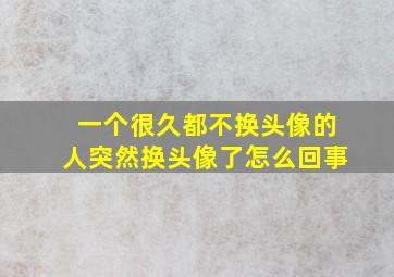 一个很久都不换头像的人突然换头像了怎么回事