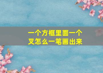 一个方框里面一个叉怎么一笔画出来