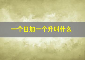 一个日加一个升叫什么