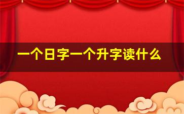 一个日字一个升字读什么