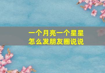 一个月亮一个星星怎么发朋友圈说说