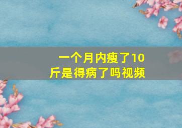 一个月内瘦了10斤是得病了吗视频