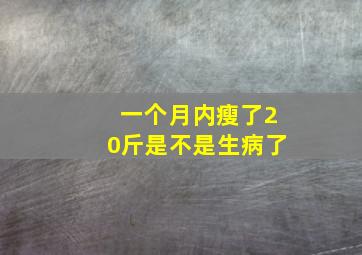 一个月内瘦了20斤是不是生病了