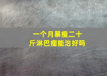 一个月暴瘦二十斤淋巴瘤能治好吗