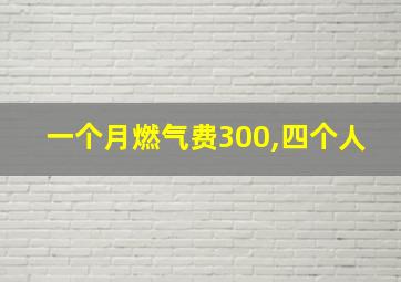 一个月燃气费300,四个人