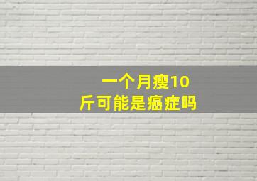 一个月瘦10斤可能是癌症吗