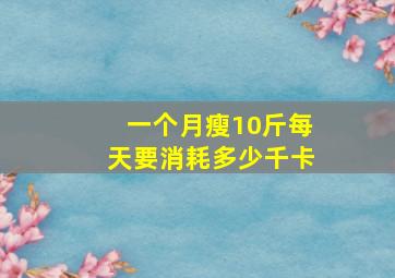 一个月瘦10斤每天要消耗多少千卡