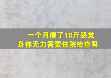 一个月瘦了10斤感觉身体无力需要住院检查吗