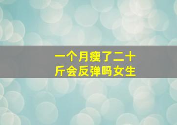 一个月瘦了二十斤会反弹吗女生