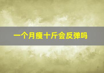 一个月瘦十斤会反弹吗