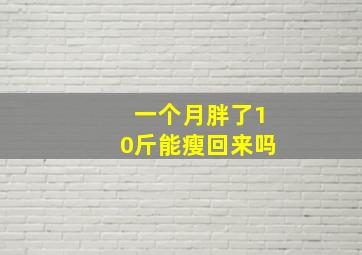 一个月胖了10斤能瘦回来吗