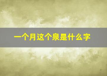 一个月这个泉是什么字