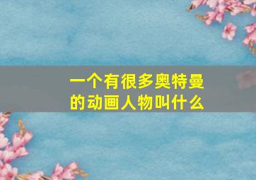 一个有很多奥特曼的动画人物叫什么