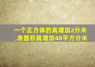 一个正方体的高增加2分米,表面积就增加48平方分米