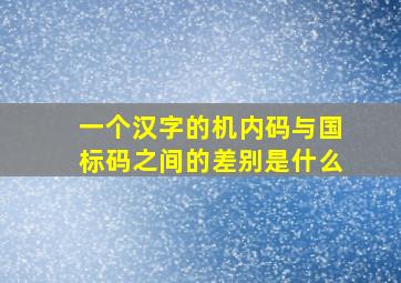 一个汉字的机内码与国标码之间的差别是什么