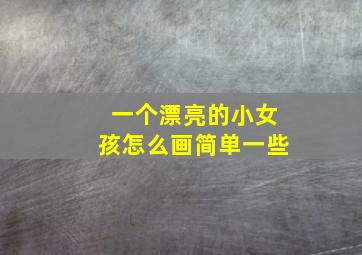 一个漂亮的小女孩怎么画简单一些