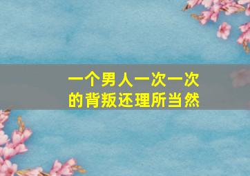 一个男人一次一次的背叛还理所当然