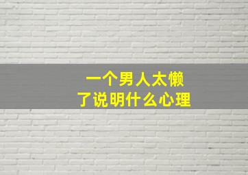 一个男人太懒了说明什么心理