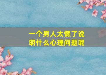 一个男人太懒了说明什么心理问题呢