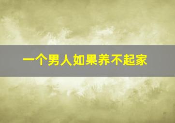 一个男人如果养不起家